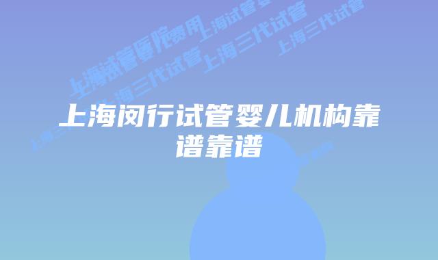 上海闵行试管婴儿机构靠谱靠谱