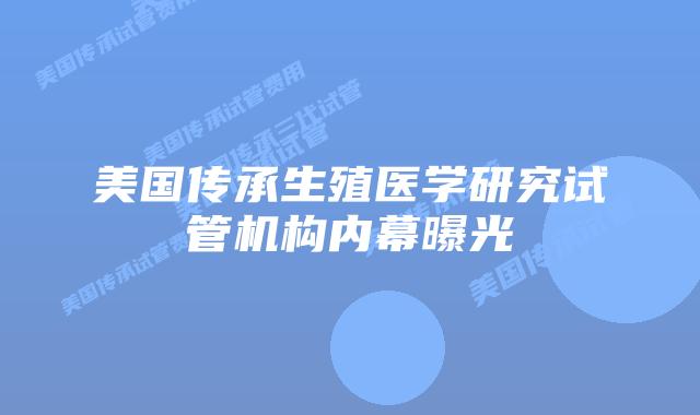 美国传承生殖医学研究试管机构内幕曝光