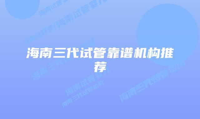 海南三代试管靠谱机构推荐