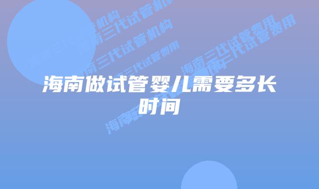 海南做试管婴儿需要多长时间