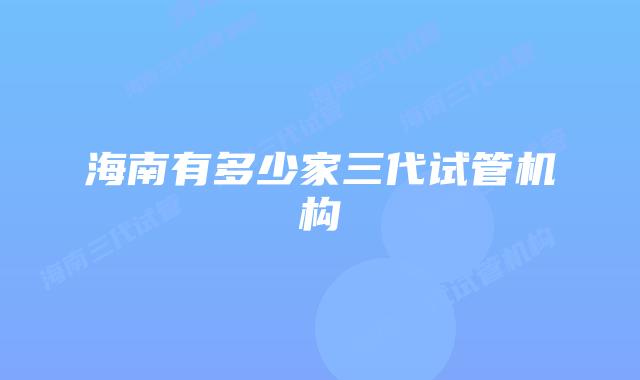 海南有多少家三代试管机构