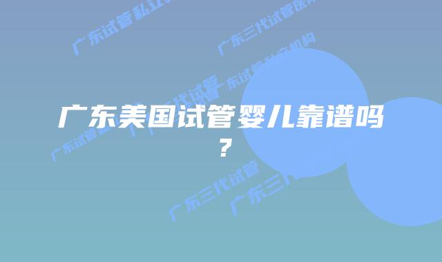 广东美国试管婴儿靠谱吗？