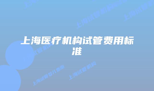 上海医疗机构试管费用标准