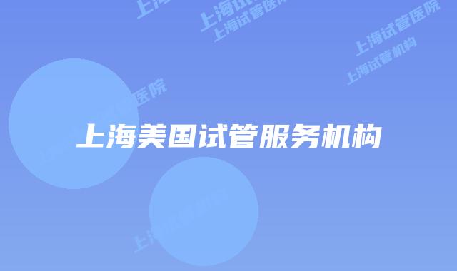 上海美国试管服务机构