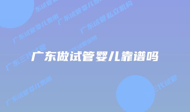 广东做试管婴儿靠谱吗