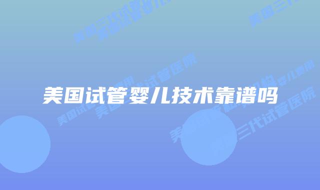 美国试管婴儿技术靠谱吗