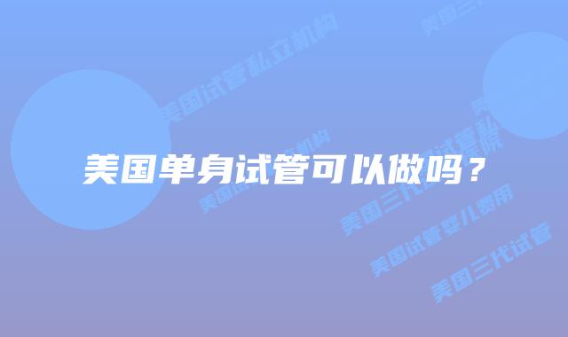 美国单身试管可以做吗?