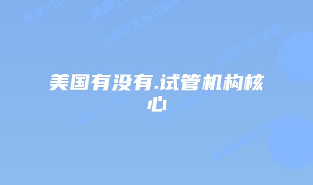 美国有没有.试管机构核心