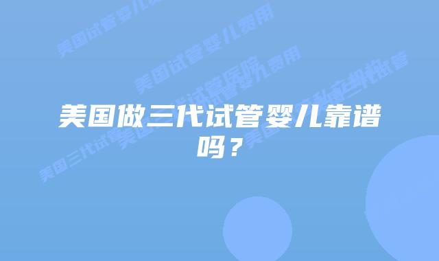 美国做三代试管婴儿靠谱吗?