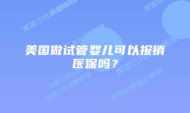 美国做试管婴儿可以报销医保吗?