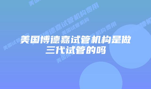 美国博德嘉试管机构是做三代试管的吗