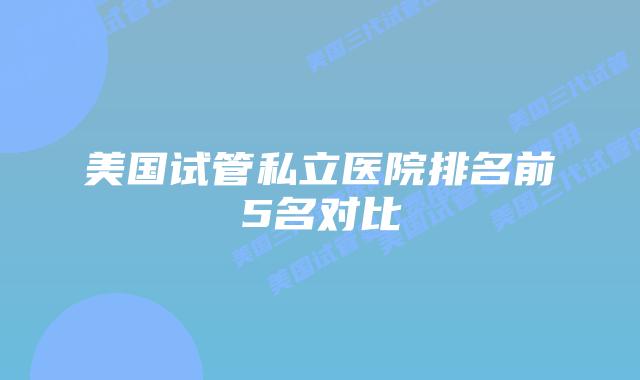 美国试管私立医院排名前5名对比