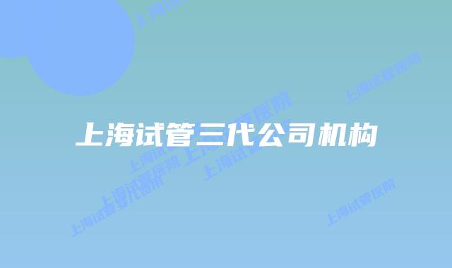 上海试管三代公司机构