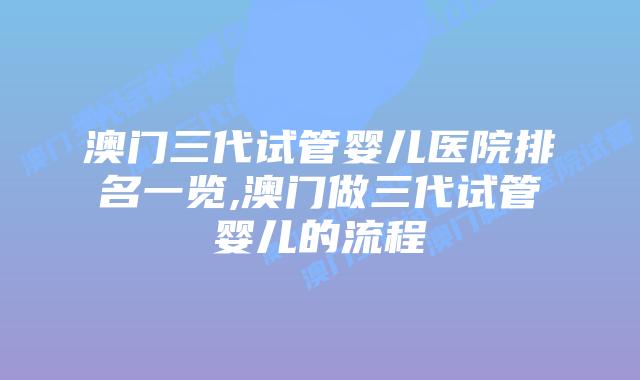 澳门三代试管婴儿医院排名一览,澳门做三代试管婴儿的流程