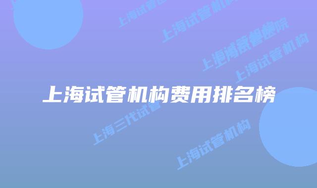 上海试管机构费用排名榜