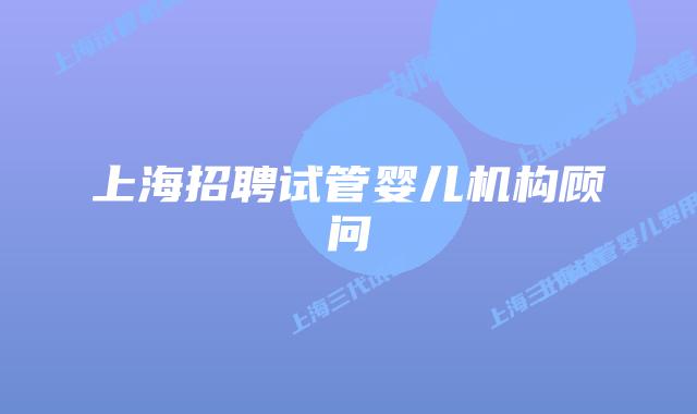 上海招聘试管婴儿机构顾问