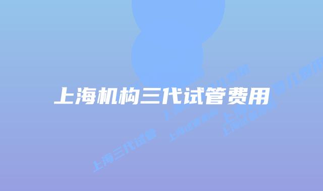 上海机构三代试管费用