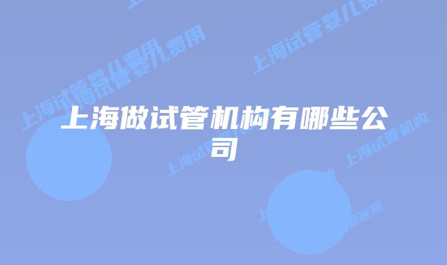 上海做试管机构有哪些公司