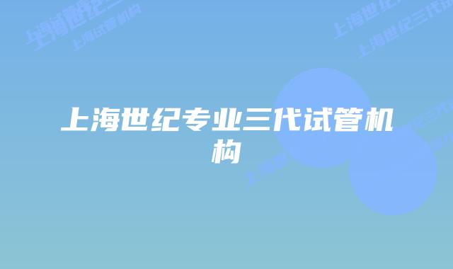 上海世纪专业三代试管机构