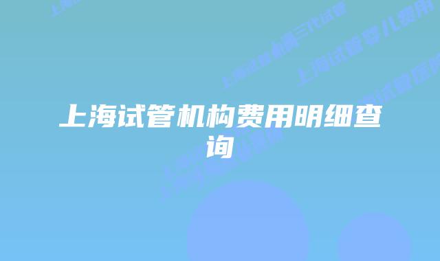 上海试管机构费用明细查询