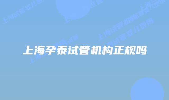 上海孕泰试管机构正规吗