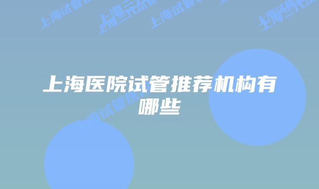 上海医院试管推荐机构有哪些