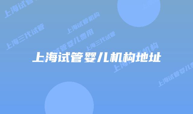 上海试管婴儿机构地址