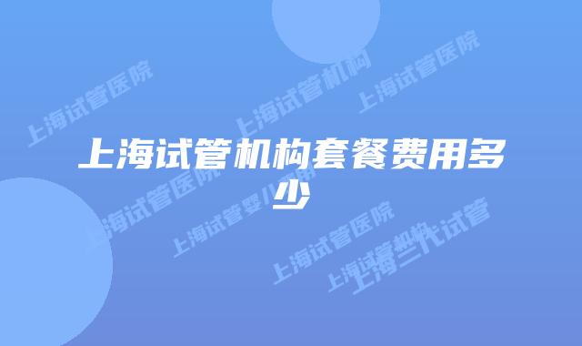 上海试管机构套餐费用多少