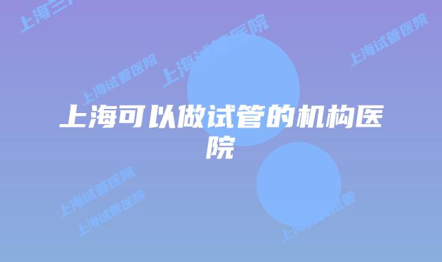 上海可以做试管的机构医院