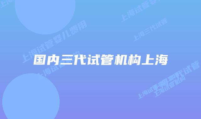 国内三代试管机构上海