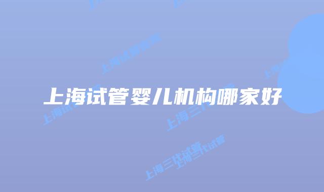 上海试管婴儿机构哪家好