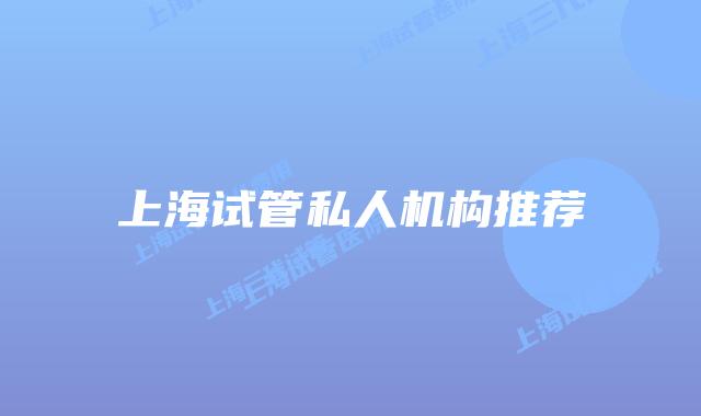 上海试管私人机构推荐