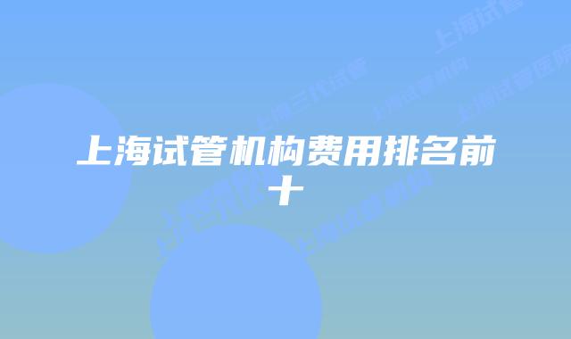 上海试管机构费用排名前十