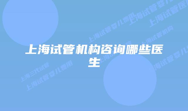 上海试管机构咨询哪些医生