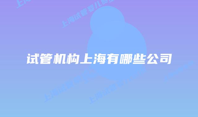 试管机构上海有哪些公司
