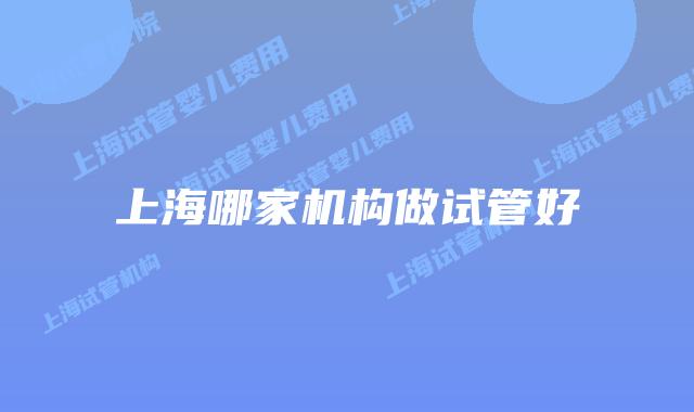 上海哪家机构做试管好