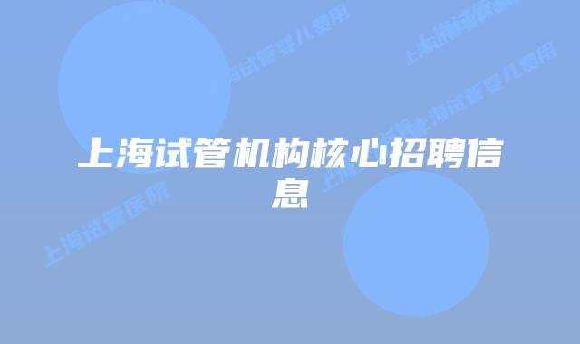 上海试管机构核心招聘信息