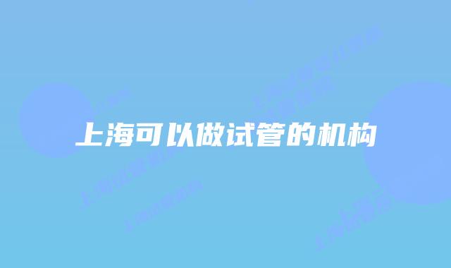 上海可以做试管的机构