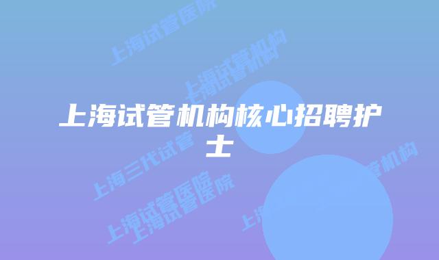 上海试管机构核心招聘护士