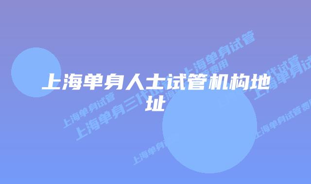 上海单身人士试管机构地址