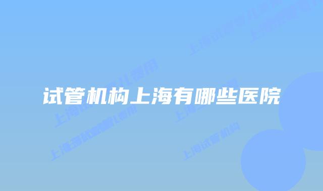 试管机构上海有哪些医院