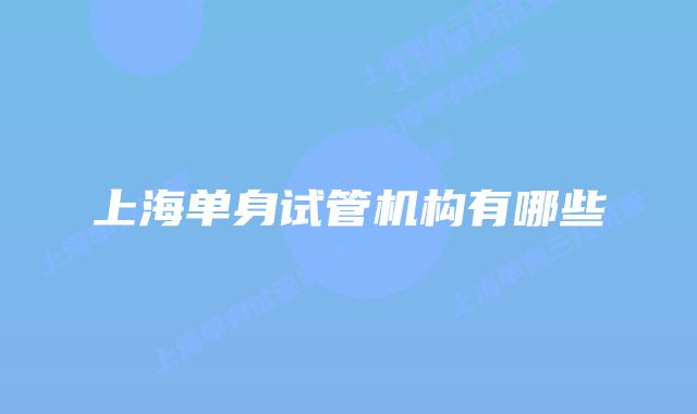 上海单身试管机构有哪些