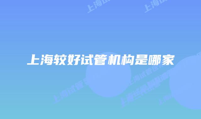 上海较好试管机构是哪家