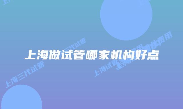 上海做试管哪家机构好点