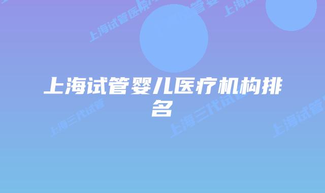 上海试管婴儿医疗机构排名