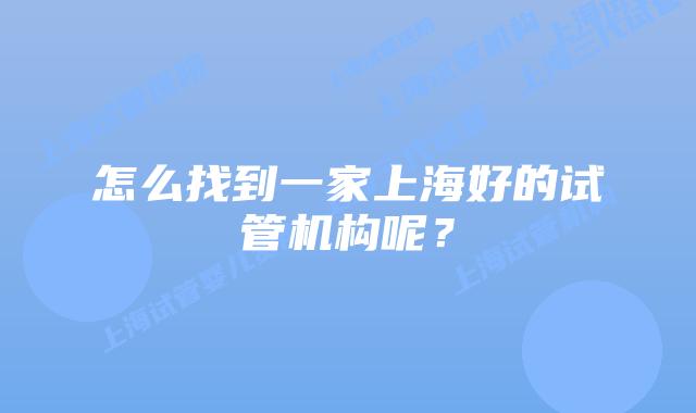 怎么找到一家上海好的试管机构呢？