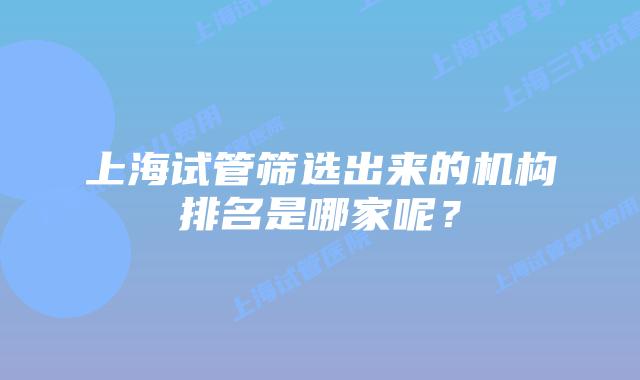 上海试管筛选出来的机构排名是哪家呢?