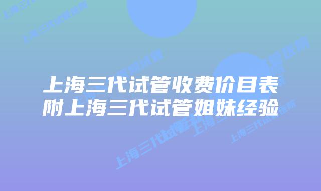 上海三代试管收费价目表附上海三代试管姐妹经验