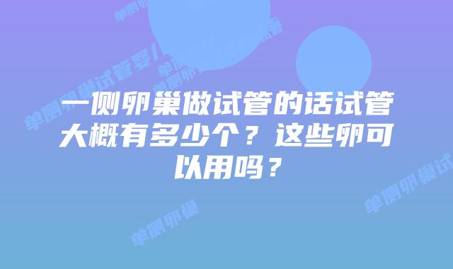 一侧卵巢做试管的话试管大概有多少个?这些卵可以用吗?