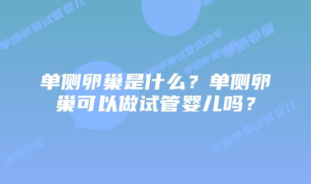 单侧卵巢是什么？单侧卵巢可以做试管婴儿吗？